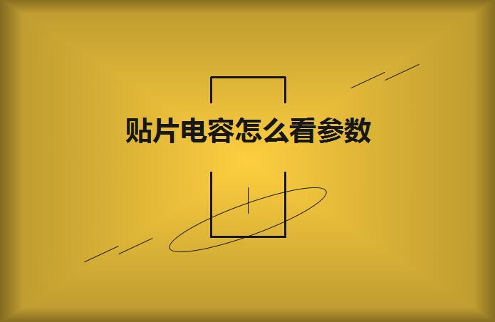 貼片電容怎么看參數(shù)？方法如下